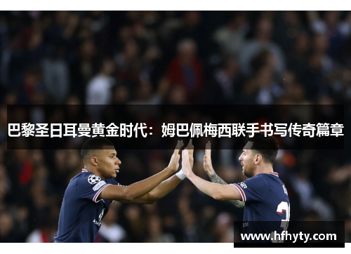巴黎圣日耳曼黄金时代：姆巴佩梅西联手书写传奇篇章