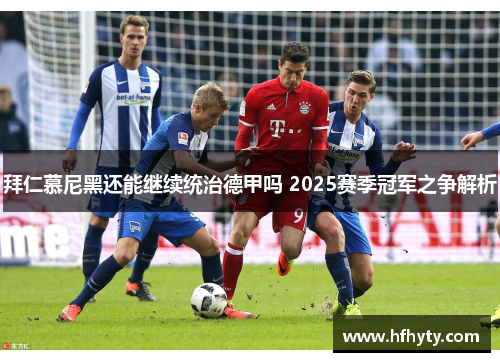 拜仁慕尼黑还能继续统治德甲吗 2025赛季冠军之争解析