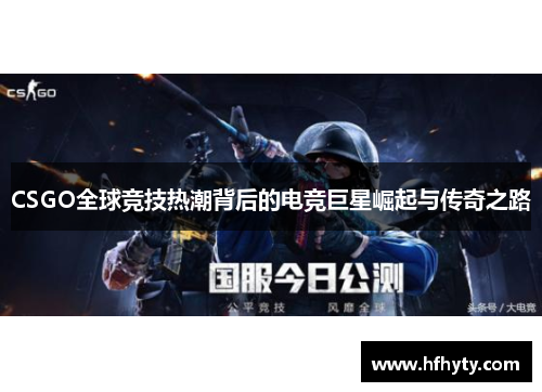 CSGO全球竞技热潮背后的电竞巨星崛起与传奇之路