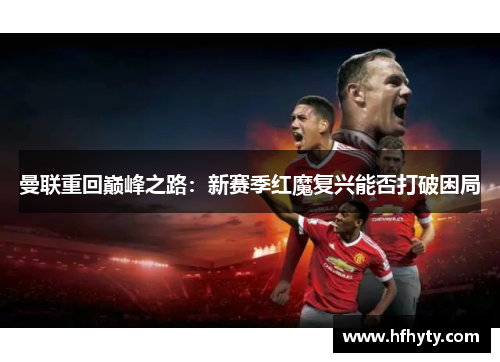 曼联重回巅峰之路：新赛季红魔复兴能否打破困局