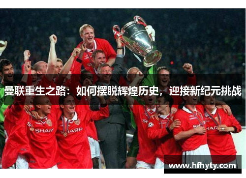 曼联重生之路：如何摆脱辉煌历史，迎接新纪元挑战