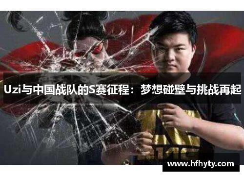 Uzi与中国战队的S赛征程：梦想碰壁与挑战再起