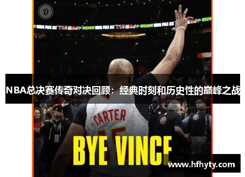 NBA总决赛传奇对决回顾：经典时刻和历史性的巅峰之战