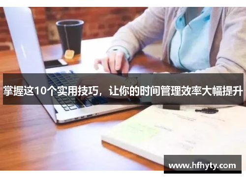 掌握这10个实用技巧，让你的时间管理效率大幅提升
