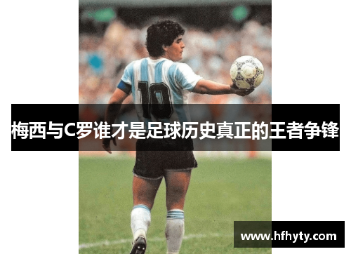 梅西与C罗谁才是足球历史真正的王者争锋