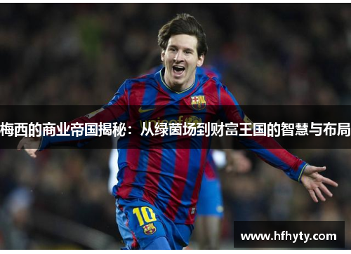 梅西的商业帝国揭秘：从绿茵场到财富王国的智慧与布局