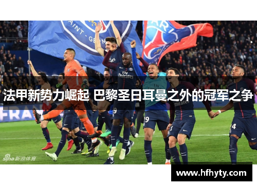 法甲新势力崛起 巴黎圣日耳曼之外的冠军之争
