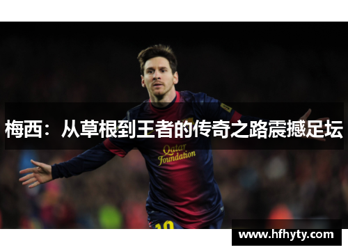 梅西：从草根到王者的传奇之路震撼足坛