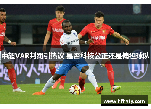 中超VAR判罚引热议 是否科技公正还是偏袒球队