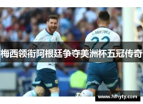 梅西领衔阿根廷争夺美洲杯五冠传奇