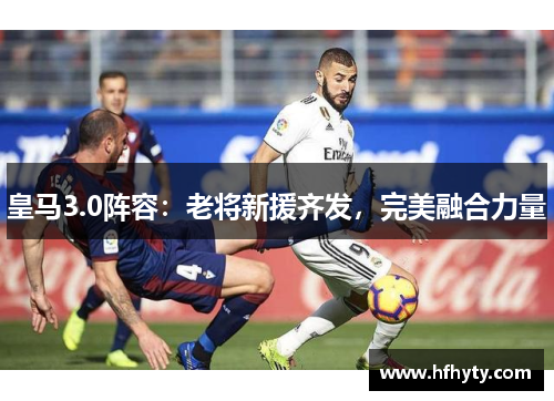 皇马3.0阵容：老将新援齐发，完美融合力量