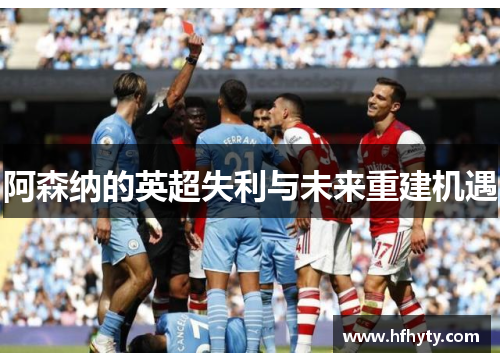阿森纳的英超失利与未来重建机遇