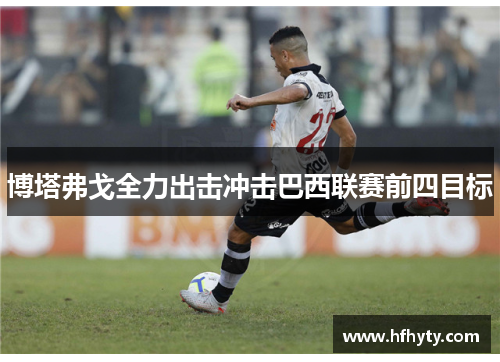 博塔弗戈全力出击冲击巴西联赛前四目标