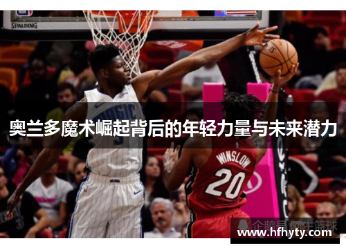 奥兰多魔术崛起背后的年轻力量与未来潜力