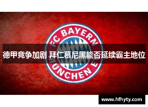 德甲竞争加剧 拜仁慕尼黑能否延续霸主地位