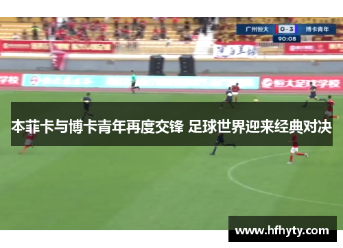 本菲卡与博卡青年再度交锋 足球世界迎来经典对决