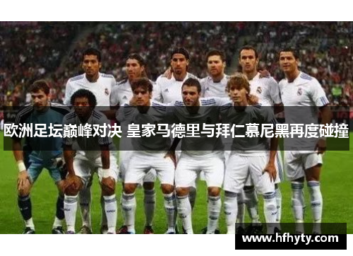 欧洲足坛巅峰对决 皇家马德里与拜仁慕尼黑再度碰撞