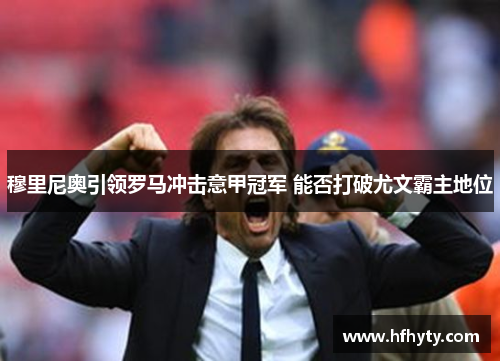 穆里尼奥引领罗马冲击意甲冠军 能否打破尤文霸主地位