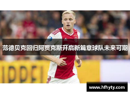 范德贝克回归阿贾克斯开启新篇章球队未来可期
