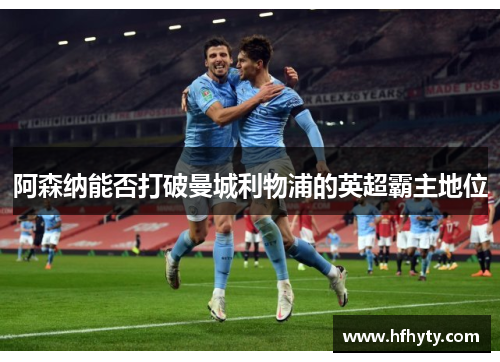 阿森纳能否打破曼城利物浦的英超霸主地位