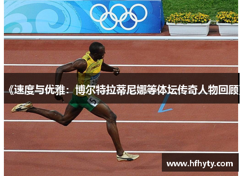 《速度与优雅：博尔特拉蒂尼娜等体坛传奇人物回顾》