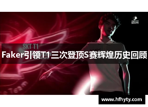 Faker引领T1三次登顶S赛辉煌历史回顾