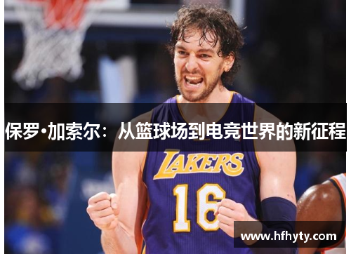 保罗·加索尔：从篮球场到电竞世界的新征程