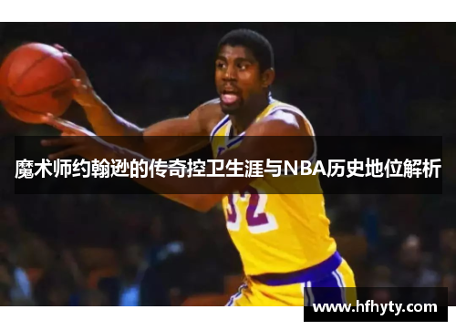 魔术师约翰逊的传奇控卫生涯与NBA历史地位解析