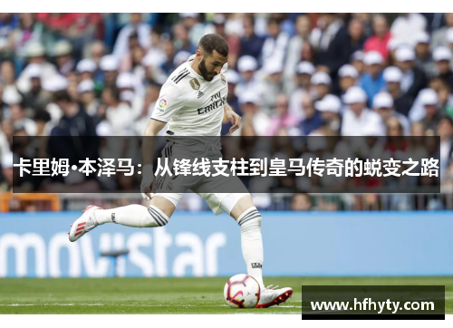 卡里姆·本泽马：从锋线支柱到皇马传奇的蜕变之路