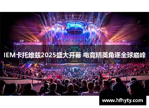 IEM卡托维兹2025盛大开幕 电竞精英角逐全球巅峰