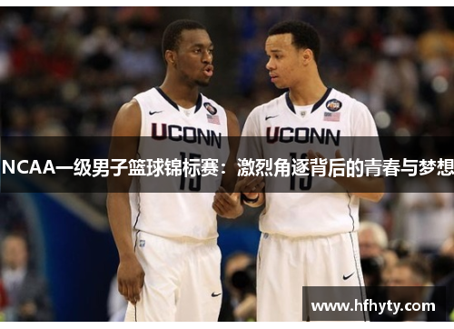 NCAA一级男子篮球锦标赛：激烈角逐背后的青春与梦想
