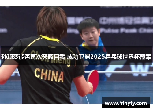 孙颖莎能否再次突破自我 成功卫冕2025乒乓球世界杯冠军