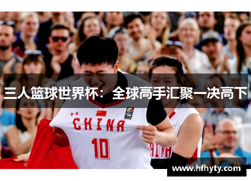 三人篮球世界杯：全球高手汇聚一决高下