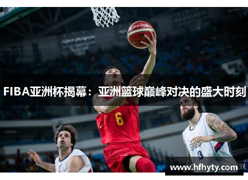 FIBA亚洲杯揭幕：亚洲篮球巅峰对决的盛大时刻