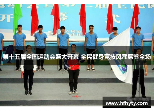 第十五届全国运动会盛大开幕 全民健身竞技风潮席卷全场
