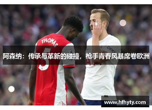 阿森纳：传承与革新的碰撞，枪手青春风暴席卷欧洲