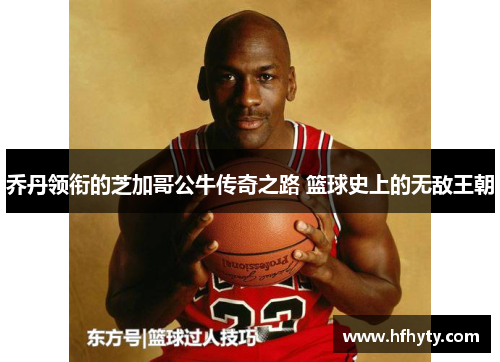 乔丹领衔的芝加哥公牛传奇之路 篮球史上的无敌王朝