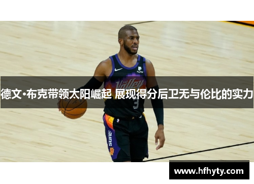 德文·布克带领太阳崛起 展现得分后卫无与伦比的实力