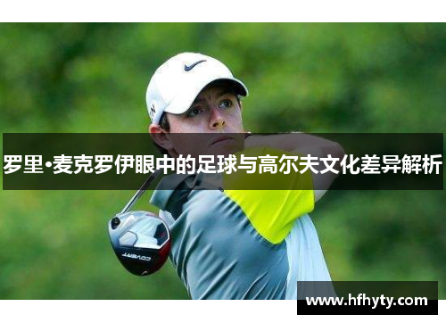 罗里·麦克罗伊眼中的足球与高尔夫文化差异解析