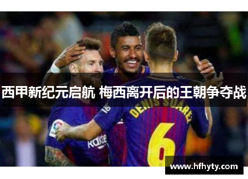 西甲新纪元启航 梅西离开后的王朝争夺战
