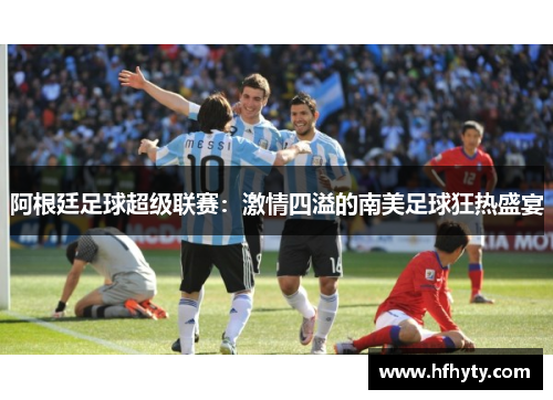 阿根廷足球超级联赛：激情四溢的南美足球狂热盛宴