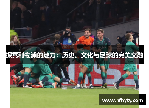 探索利物浦的魅力：历史、文化与足球的完美交融