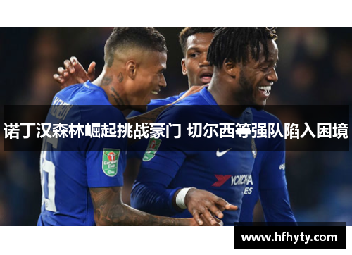 诺丁汉森林崛起挑战豪门 切尔西等强队陷入困境
