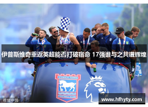 伊普斯维奇重返英超能否打破宿命 17强谁与之共谱辉煌