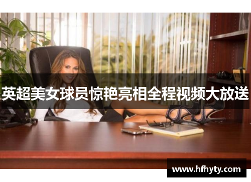 英超美女球员惊艳亮相全程视频大放送