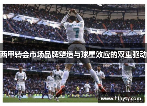 西甲转会市场品牌塑造与球星效应的双重驱动
