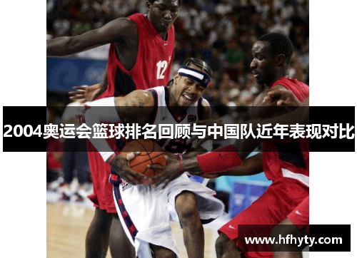 2004奥运会篮球排名回顾与中国队近年表现对比