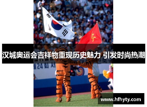汉城奥运会吉祥物重现历史魅力 引发时尚热潮